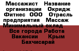 Массажист › Название организации ­ Окридж Фитнес, ООО › Отрасль предприятия ­ Массаж › Минимальный оклад ­ 1 - Все города Работа » Вакансии   . Крым,Бахчисарай